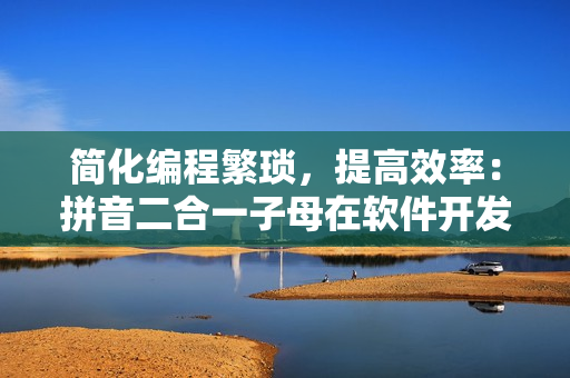 簡(jiǎn)化編程繁瑣，提高效率：拼音二合一子母在軟件開(kāi)發(fā)中的應(yīng)用