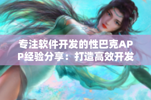 專注軟件開發(fā)的性巴克APP經(jīng)驗分享：打造高效開發(fā)工作流程