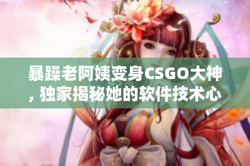 暴躁老阿姨變身CSGO大神, 獨家揭秘她的軟件技術心得