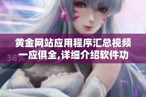 黃金網(wǎng)站應(yīng)用程序匯總視頻一應(yīng)俱全,詳細(xì)介紹軟件功能及資訊