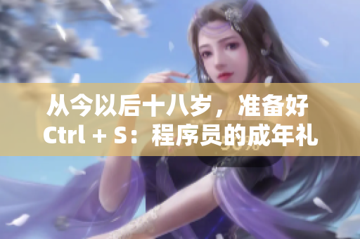從今以后十八歲，準(zhǔn)備好 Ctrl + S：程序員的成年禮