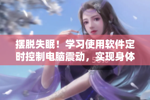 擺脫失眠！學(xué)習(xí)使用軟件定時控制電腦震動，實現(xiàn)身體自然放松的秘籍！
