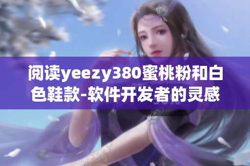 閱讀yeezy380蜜桃粉和白色鞋款-軟件開(kāi)發(fā)者的靈感源泉