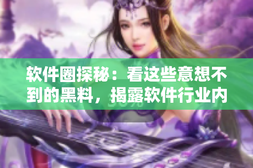 軟件圈探秘：看這些意想不到的黑料，揭露軟件行業(yè)內(nèi)幕劇情