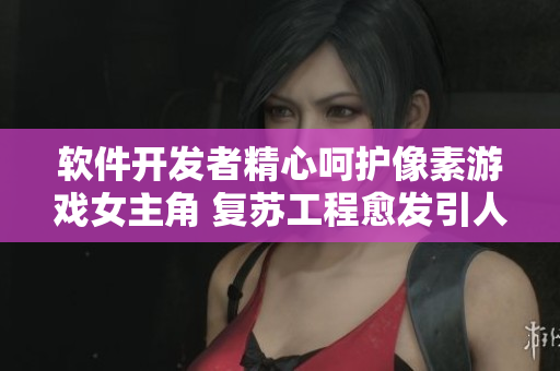 軟件開發(fā)者精心呵護像素游戲女主角 復蘇工程愈發(fā)引人入勝