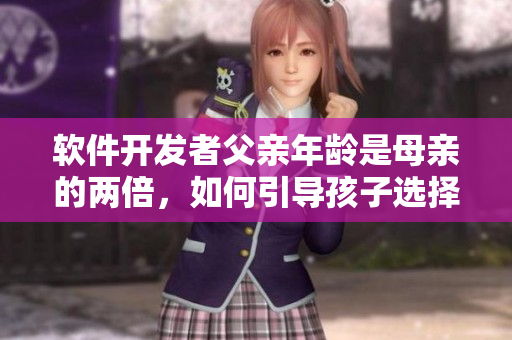 軟件開發(fā)者父親年齡是母親的兩倍，如何引導孩子選擇IT教育？