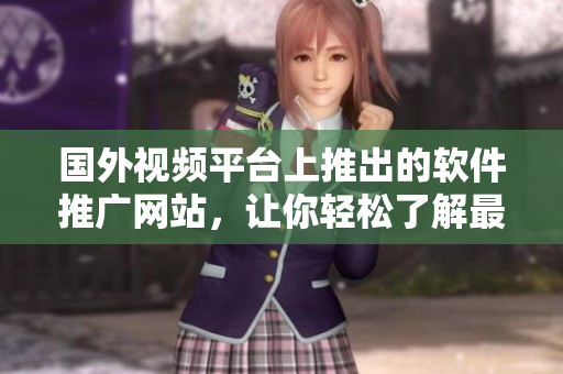 國(guó)外視頻平臺(tái)上推出的軟件推廣網(wǎng)站，讓你輕松了解最新軟件趨勢(shì)