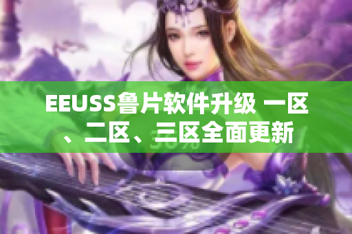 EEUSS魯片軟件升級(jí) 一區(qū)、二區(qū)、三區(qū)全面更新