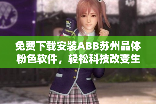 免費(fèi)下載安裝ABB蘇州晶體粉色軟件，輕松科技改變生活