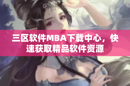 三區(qū)軟件MBA下載中心，快速獲取精品軟件資源