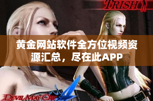 黃金網(wǎng)站軟件全方位視頻資源匯總，盡在此APP