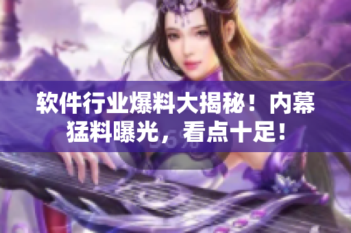 軟件行業(yè)爆料大揭秘！內(nèi)幕猛料曝光，看點(diǎn)十足！