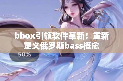 bbox引領軟件革新！重新定義俄羅斯bass概念