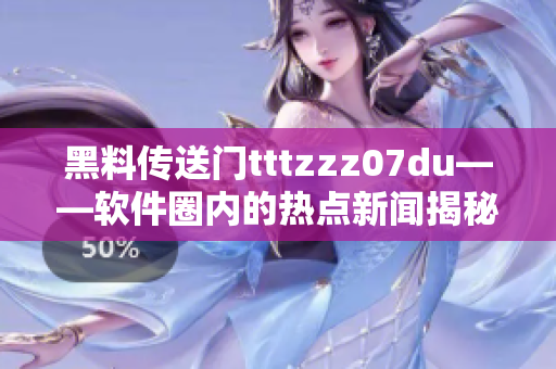 黑料傳送門tttzzz07du——軟件圈內(nèi)的熱點(diǎn)新聞揭秘