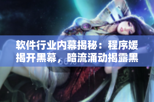 軟件行業(yè)內(nèi)幕揭秘：程序媛揭開(kāi)黑幕，暗流涌動(dòng)揭露黑料，引發(fā)瓜友關(guān)注