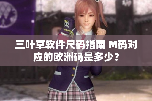 三葉草軟件尺碼指南 M碼對(duì)應(yīng)的歐洲碼是多少？