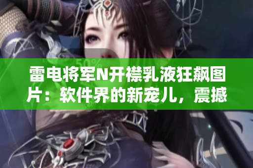 雷電將軍N開襟乳液狂飆圖片：軟件界的新寵兒，震撼上市！