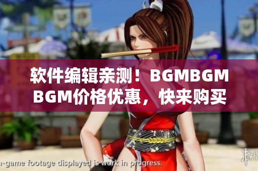 軟件編輯親測！BGMBGMBGM價格優(yōu)惠，快來購買享受高品質音樂