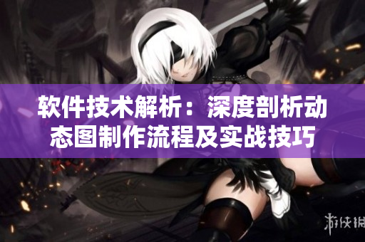 軟件技術(shù)解析：深度剖析動(dòng)態(tài)圖制作流程及實(shí)戰(zhàn)技巧