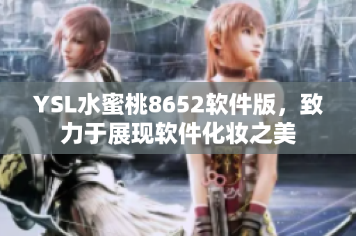 YSL水蜜桃8652軟件版，致力于展現(xiàn)軟件化妝之美