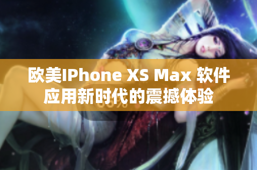 歐美IPhone XS Max 軟件應(yīng)用新時代的震撼體驗