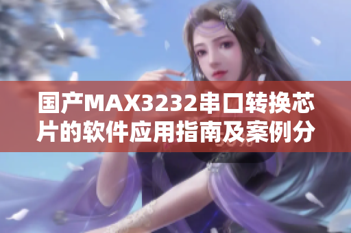 國產(chǎn)MAX3232串口轉換芯片的軟件應用指南及案例分享