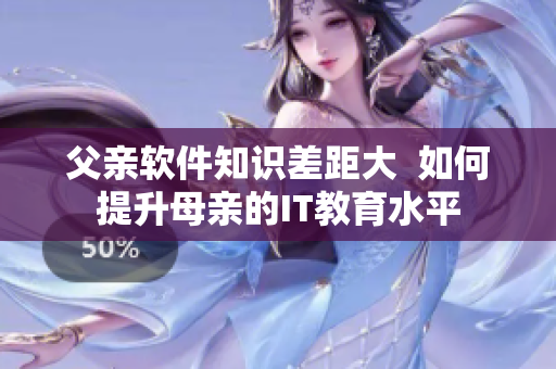 父親軟件知識(shí)差距大  如何提升母親的IT教育水平