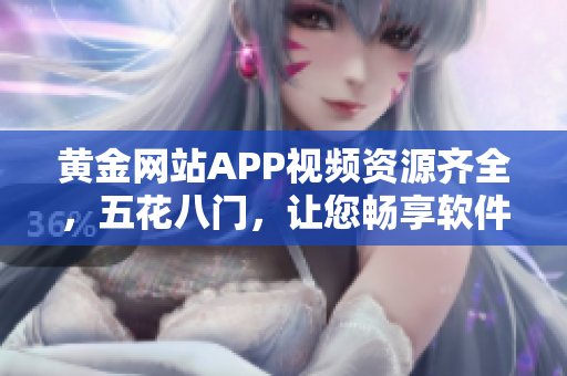 黃金網(wǎng)站APP視頻資源齊全，五花八門，讓您暢享軟件技能提升利器