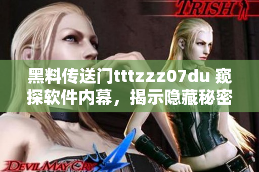 黑料傳送門(mén)tttzzz07du 窺探軟件內(nèi)幕，揭示隱藏秘密