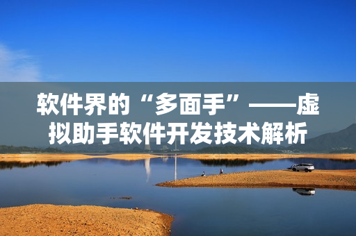 軟件界的“多面手”——虛擬助手軟件開(kāi)發(fā)技術(shù)解析
