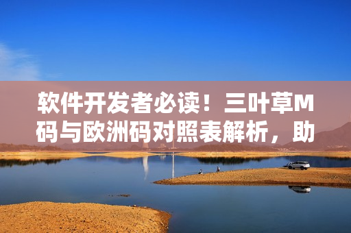軟件開發(fā)者必讀！三葉草M碼與歐洲碼對照表解析，助你選擇合適尺碼