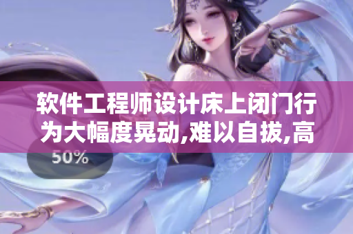 軟件工程師設計床上閉門行為大幅度晃動,難以自拔,高頻率震感效應