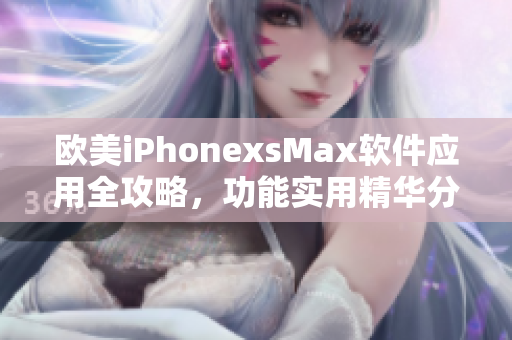 歐美iPhonexsMax軟件應(yīng)用全攻略，功能實用精華分享