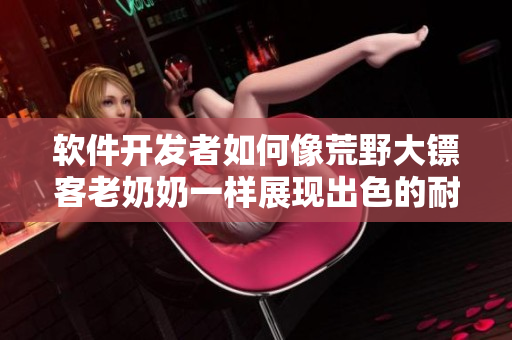 軟件開(kāi)發(fā)者如何像荒野大鏢客老奶奶一樣展現(xiàn)出色的耐心和技巧