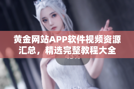 黃金網(wǎng)站APP軟件視頻資源匯總，精選完整教程大全