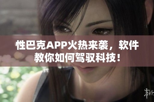 性巴克APP火熱來襲，軟件教你如何駕馭科技！