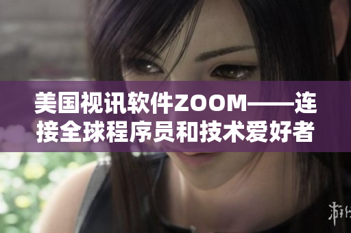 美國(guó)視訊軟件ZOOM——連接全球程序員和技術(shù)愛(ài)好者