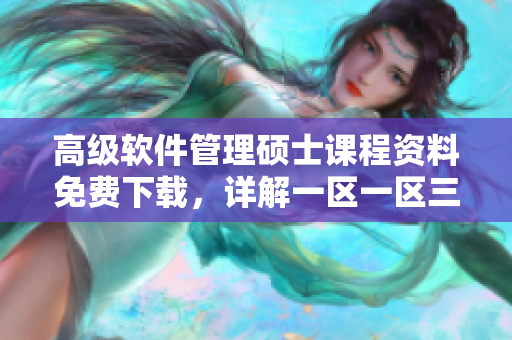 高級(jí)軟件管理碩士課程資料免費(fèi)下載，詳解一區(qū)一區(qū)三區(qū)MBA學(xué)習(xí)資源