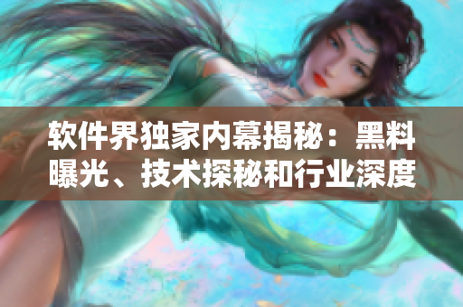 軟件界獨(dú)家內(nèi)幕揭秘：黑料曝光、技術(shù)探秘和行業(yè)深度解析