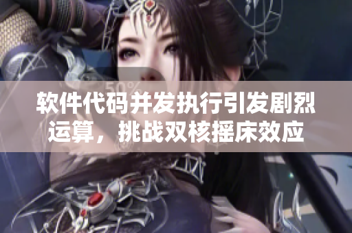 軟件代碼并發(fā)執(zhí)行引發(fā)劇烈運算，挑戰(zhàn)雙核搖床效應