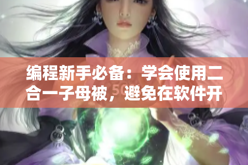 編程新手必備：學會使用二合一子母被，避免在軟件開發(fā)中的低級錯誤