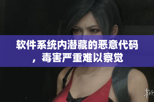 軟件系統(tǒng)內(nèi)潛藏的惡意代碼，毒害嚴(yán)重難以察覺(jué)