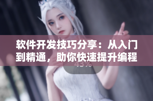軟件開(kāi)發(fā)技巧分享：從入門到精通，助你快速提升編程能力