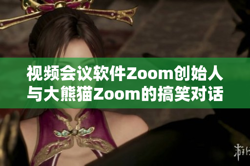 視頻會(huì)議軟件Zoom創(chuàng)始人與大熊貓Zoom的搞笑對(duì)話