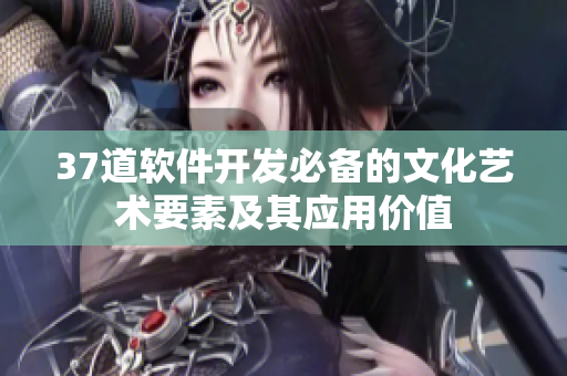 37道軟件開(kāi)發(fā)必備的文化藝術(shù)要素及其應(yīng)用價(jià)值