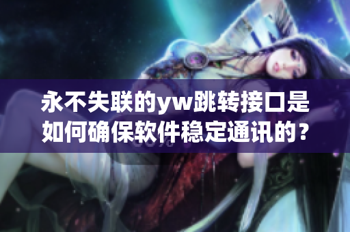 永不失聯(lián)的yw跳轉(zhuǎn)接口是如何確保軟件穩(wěn)定通訊的？