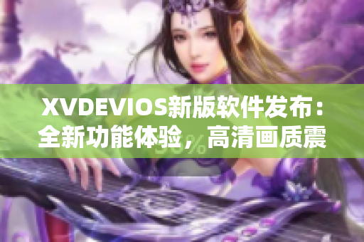 XVDEVIOS新版軟件發(fā)布：全新功能體驗，高清畫質(zhì)震撼呈現(xiàn)