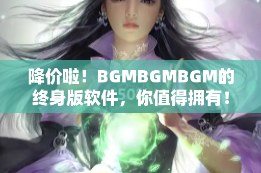 降價啦！BGMBGMBGM的終身版軟件，你值得擁有！
