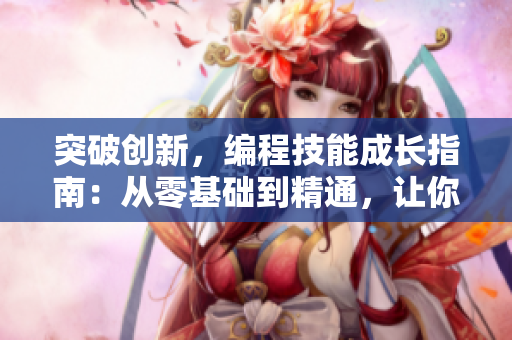 突破創(chuàng)新，編程技能成長指南：從零基礎(chǔ)到精通，讓你成為軟件開發(fā)高手