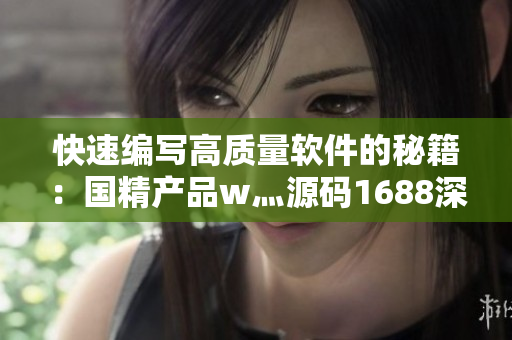 快速編寫高質量軟件的秘籍：國精產(chǎn)品w灬源碼1688深度解析